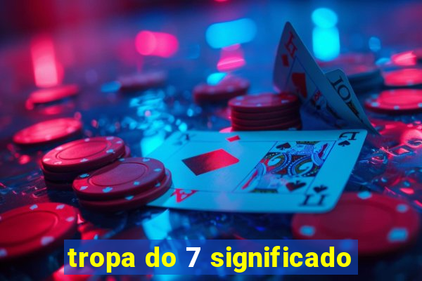 tropa do 7 significado